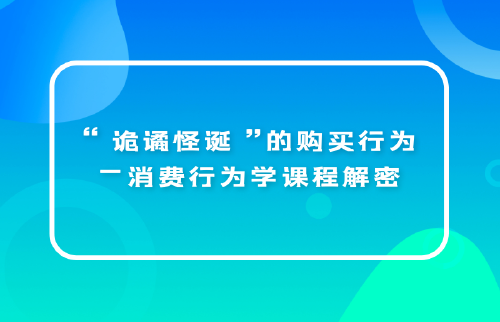 “詭譎怪誕”的購買行為—消費(fèi)行為學(xué)課程解密...